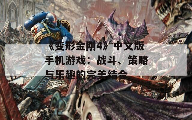 《变形金刚4》中文版手机游戏：战斗、策略与乐趣的完美结合