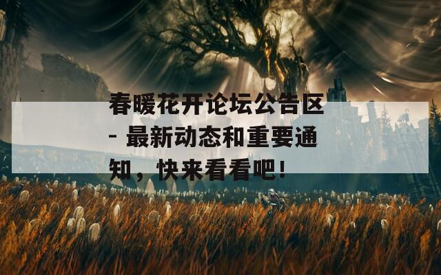春暖花开论坛公告区 - 最新动态和重要通知，快来看看吧！