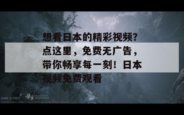 想看日本的精彩视频？点这里，免费无广告，带你畅享每一刻！日本视频免费观看