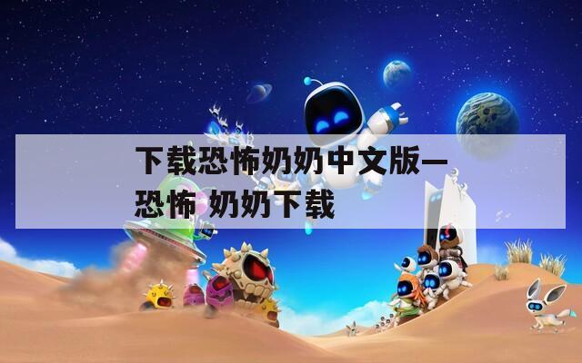 下载恐怖奶奶中文版—恐怖 奶奶下载