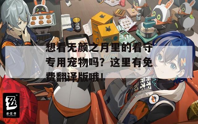 想看无颜之月里的看守专用宠物吗？这里有免费翻译版哦！