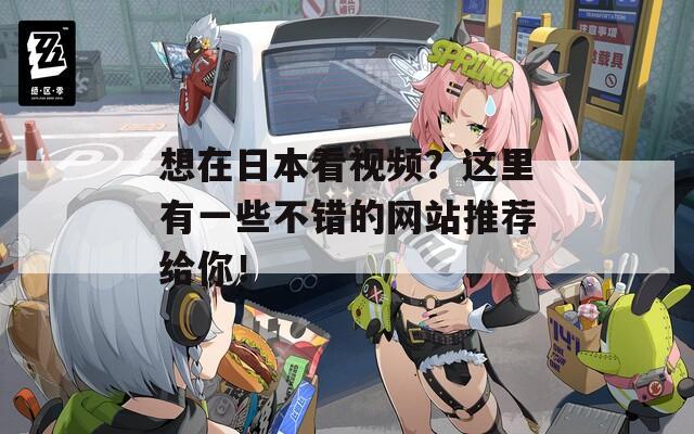 想在日本看视频？这里有一些不错的网站推荐给你！