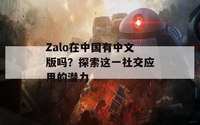 Zalo在中国有中文版吗？探索这一社交应用的潜力