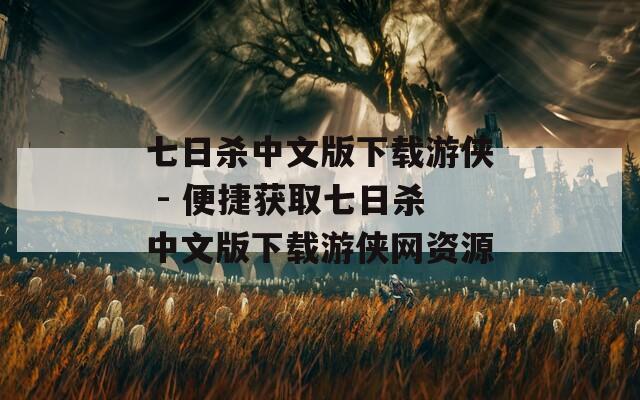 七日杀中文版下载游侠 - 便捷获取七日杀中文版下载游侠网资源