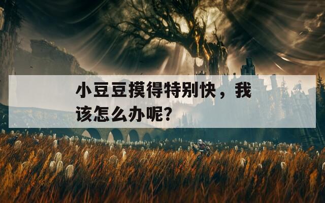 小豆豆摸得特别快，我该怎么办呢？