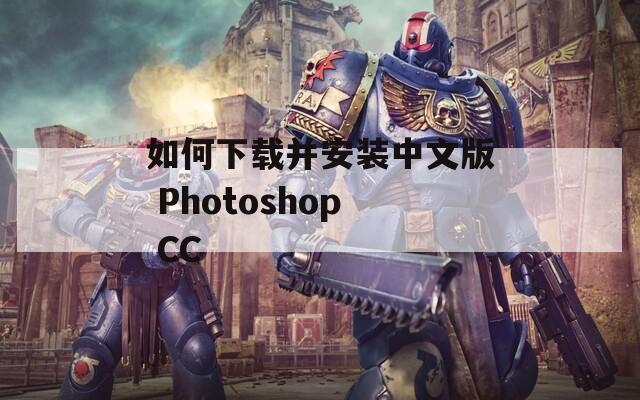 如何下载并安装中文版 Photoshop CC