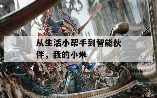 从生活小帮手到智能伙伴，我的小米