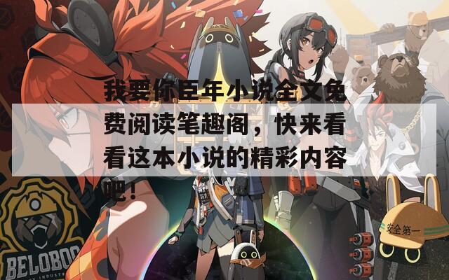 我要你臣年小说全文免费阅读笔趣阁，快来看看这本小说的精彩内容吧！