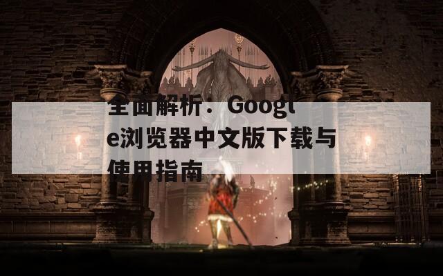 全面解析：Google浏览器中文版下载与使用指南