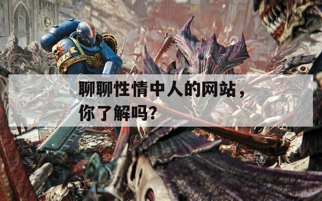 聊聊性情中人的网站，你了解吗？