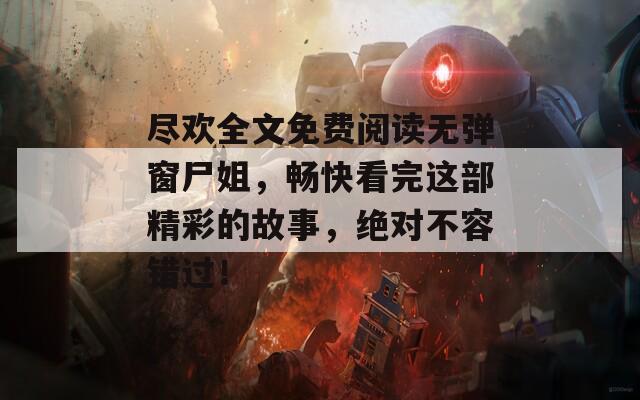 尽欢全文免费阅读无弹窗尸姐，畅快看完这部精彩的故事，绝对不容错过！