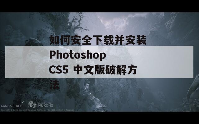 如何安全下载并安装 Photoshop CS5 中文版破解方法