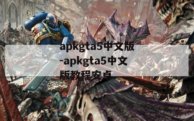 apkgta5中文版-apkgta5中文版教程安卓