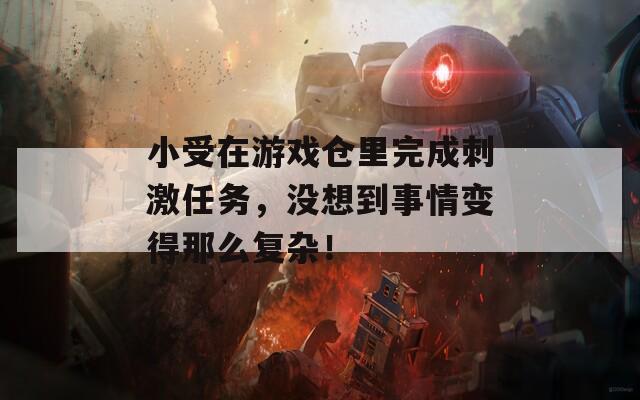 小受在游戏仓里完成刺激任务，没想到事情变得那么复杂！