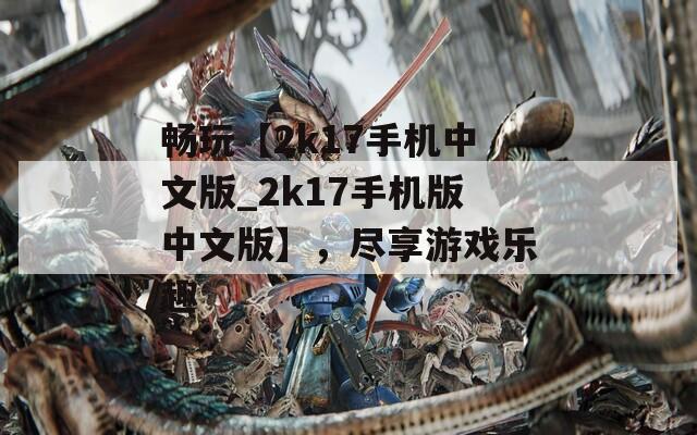 畅玩【2k17手机中文版_2k17手机版中文版】，尽享游戏乐趣