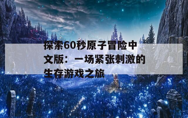 探索60秒原子冒险中文版：一场紧张刺激的生存游戏之旅