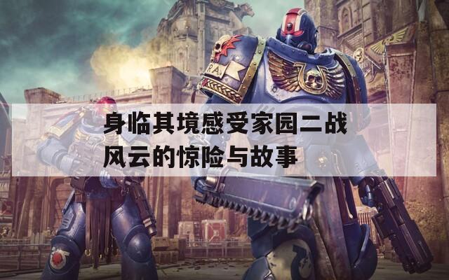 身临其境感受家园二战风云的惊险与故事