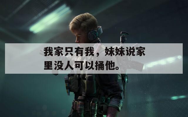 我家只有我，妹妹说家里没人可以捅他。
