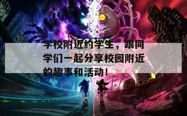 学校附近约学生，跟同学们一起分享校园附近的趣事和活动！