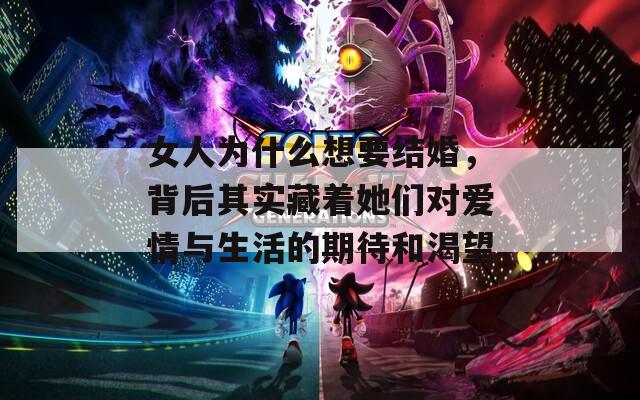 女人为什么想要结婚，背后其实藏着她们对爱情与生活的期待和渴望