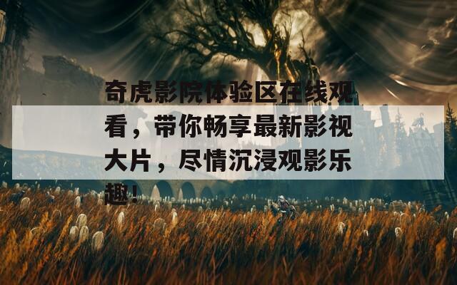 奇虎影院体验区在线观看，带你畅享最新影视大片，尽情沉浸观影乐趣！