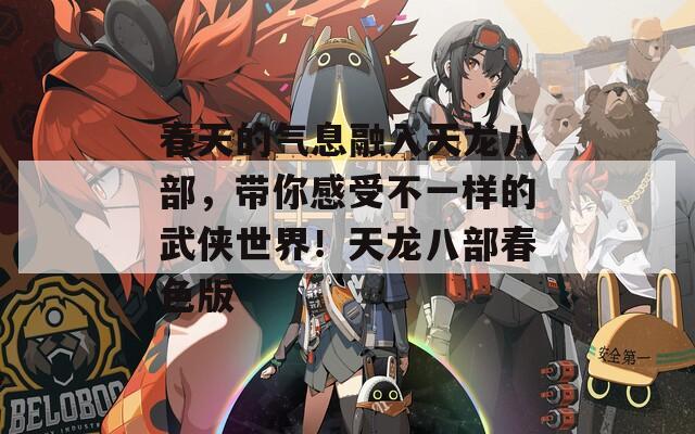 春天的气息融入天龙八部，带你感受不一样的武侠世界！天龙八部春色版