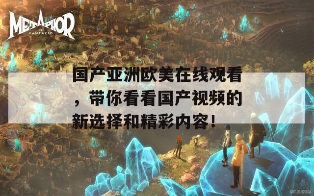 国产亚洲欧美在线观看，带你看看国产视频的新选择和精彩内容！