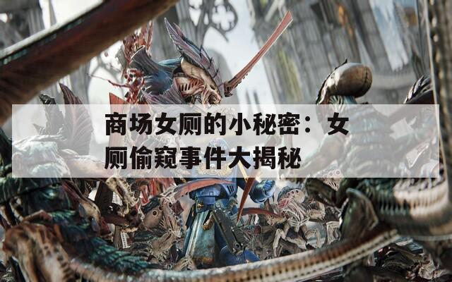 商场女厕的小秘密：女厕偷窥事件大揭秘