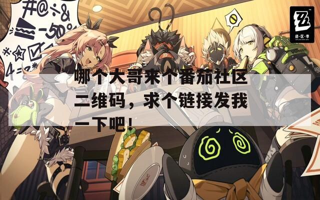 哪个大哥来个番茄社区二维码，求个链接发我一下吧！