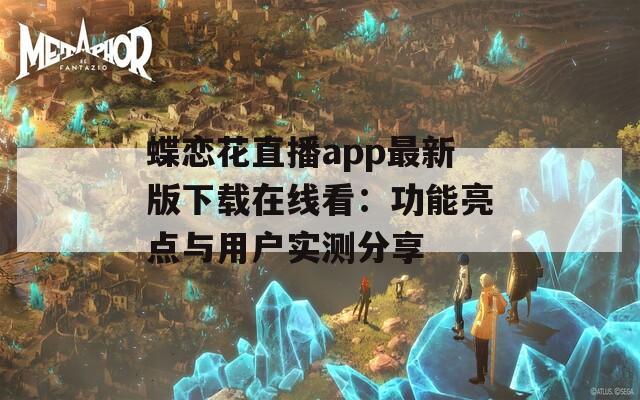 蝶恋花直播app最新版下载在线看：功能亮点与用户实测分享