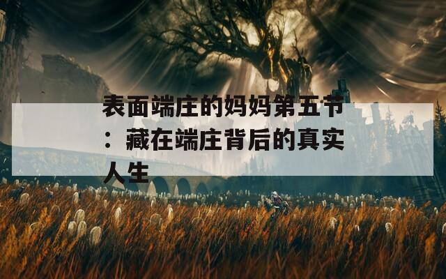 表面端庄的妈妈第五节：藏在端庄背后的真实人生