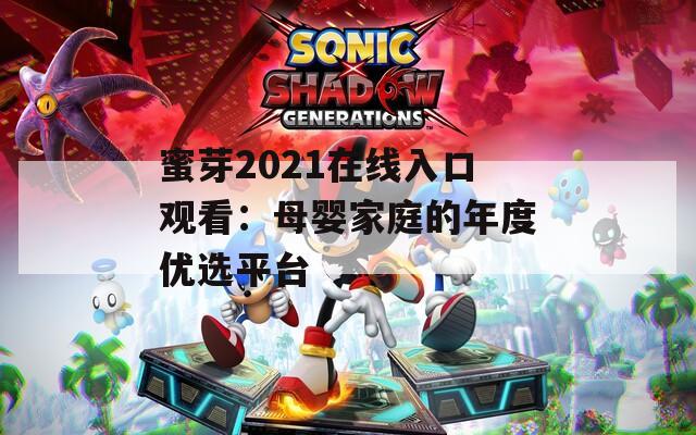 蜜芽2021在线入口观看：母婴家庭的年度优选平台