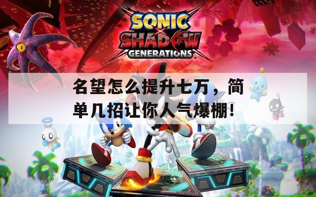 名望怎么提升七万，简单几招让你人气爆棚！