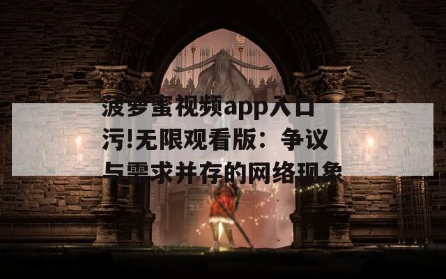 菠萝蜜视频app入口污!无限观看版：争议与需求并存的网络现象