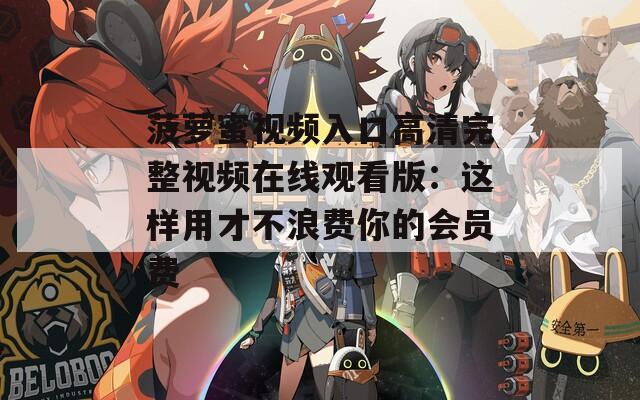 菠萝蜜视频入口高清完整视频在线观看版：这样用才不浪费你的会员费