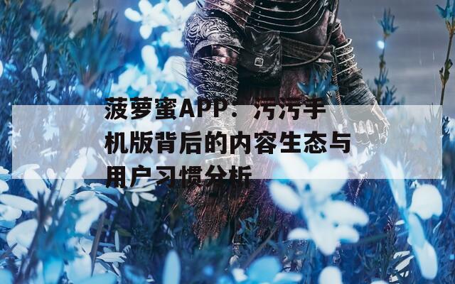 菠萝蜜APP：污污手机版背后的内容生态与用户习惯分析