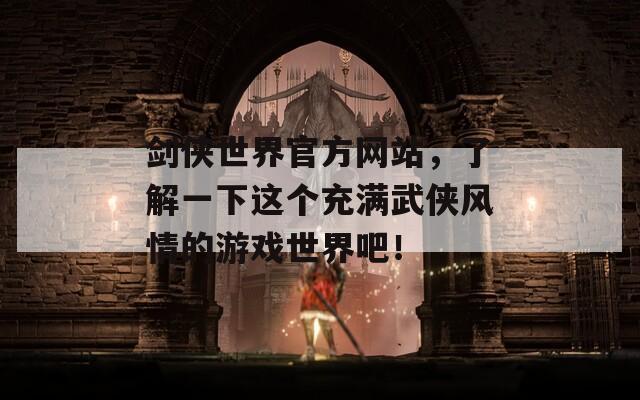 剑侠世界官方网站，了解一下这个充满武侠风情的游戏世界吧！