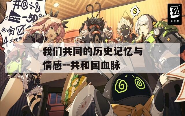 我们共同的历史记忆与情感－－共和国血脉