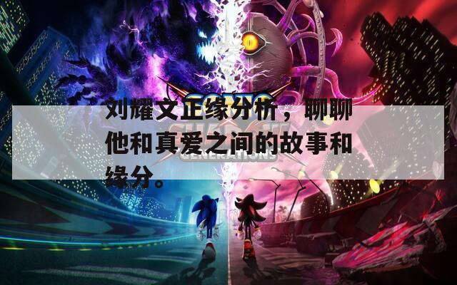 刘耀文正缘分析，聊聊他和真爱之间的故事和缘分。