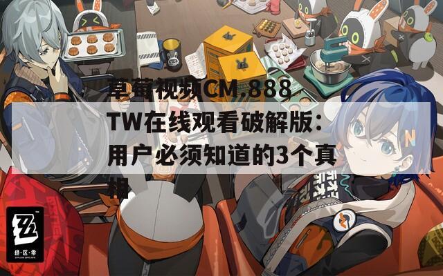 草莓视频CM.888TW在线观看破解版：用户必须知道的3个真相