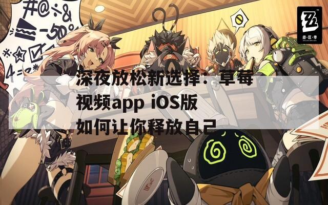 深夜放松新选择：草莓视频app iOS版如何让你释放自己