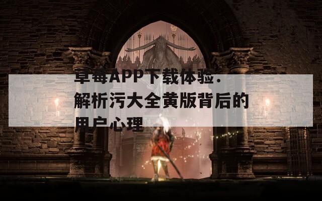 草莓APP下载体验：解析污大全黄版背后的用户心理