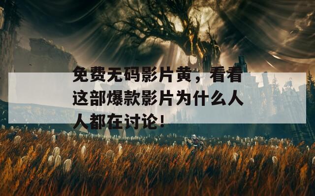 免费无码影片黄，看看这部爆款影片为什么人人都在讨论！