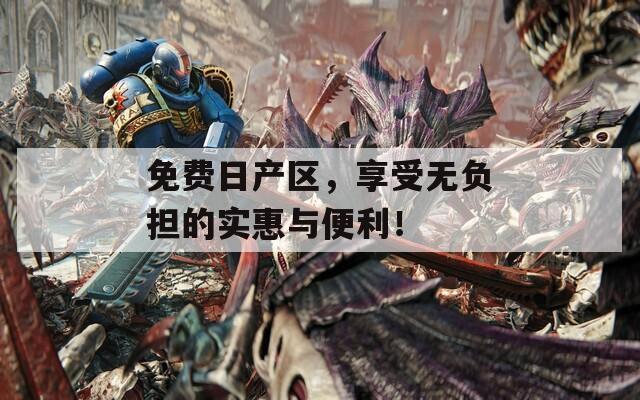 免费日产区，享受无负担的实惠与便利！