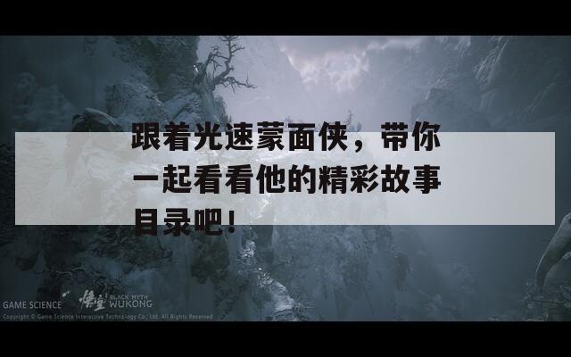 跟着光速蒙面侠，带你一起看看他的精彩故事目录吧！