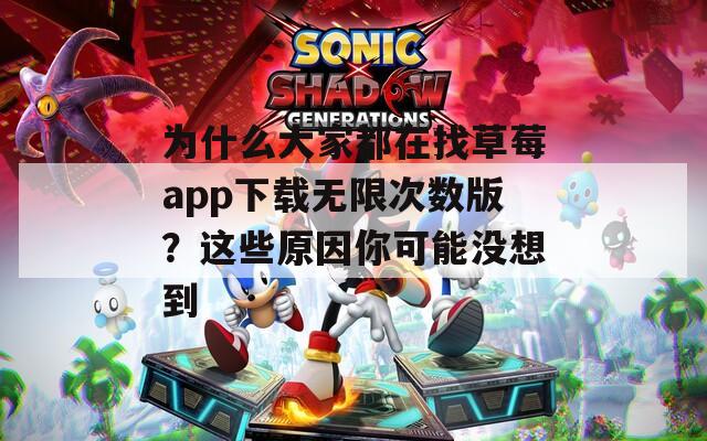 为什么大家都在找草莓app下载无限次数版？这些原因你可能没想到