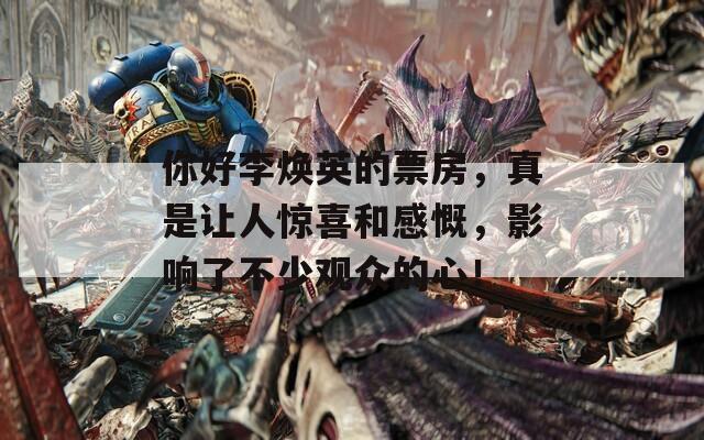 你好李焕英的票房，真是让人惊喜和感慨，影响了不少观众的心！