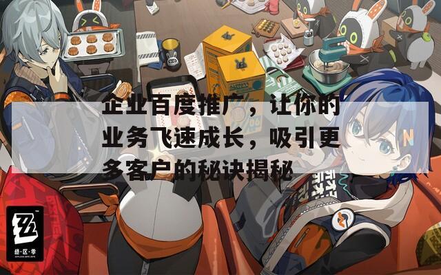 企业百度推广，让你的业务飞速成长，吸引更多客户的秘诀揭秘