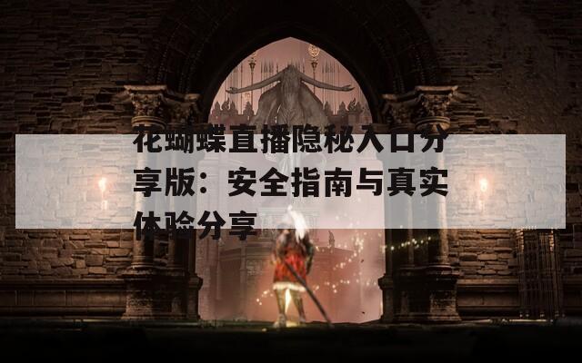 花蝴蝶直播隐秘入口分享版：安全指南与真实体验分享