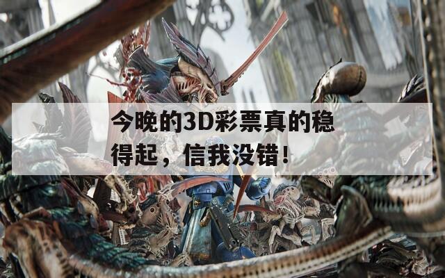 今晚的3D彩票真的稳得起，信我没错！